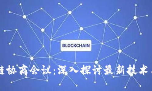 区块链协商会议：深入探讨最新技术与应用