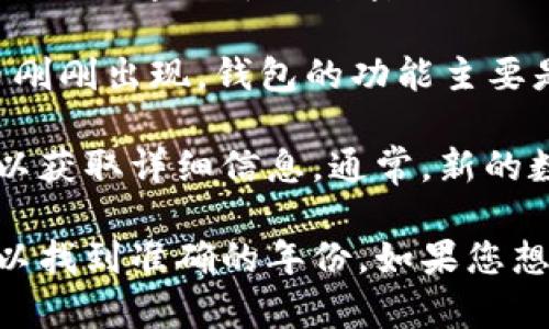 t p钱包是伴随着区块链技术的发展而出现的一种数字资产存储工具。具体到“t p钱包”，它的出现和发展实际上与许多不同类型的数字货币钱包密切相关。

在讨论t p钱包的具体年份之前，我们需要先了解一下数字货币钱包的历史。最早的比特币钱包可以追溯到2009年，当时比特币刚刚出现，钱包的功能主要是用来存储比特币。而随着各种不同数字货币的推出，钱包的形式和功能也逐渐演变。

如果我们专门讨论t p钱包，它可能是某家公司或组织所开发的特定钱包。因此，我们需要具体查找相关的行业新闻或官方公告以获取详细信息。通常，新的数字钱包都会通过发布新闻稿和官方渠道进行宣传。因此，查阅该钱包的官方网站或相关社区的更新，会是获取信息的有效渠道。

总的来说，t p钱包的出现年份具体时间通常会在相关的区块链项目或数字货币发行的时候发布。因此，强烈建议查阅相关信息以找到准确的年份。如果您想了解更多关于某种特定数字货币钱包的情况，建议查阅该钱包的官方网站或相关社区的讨论。