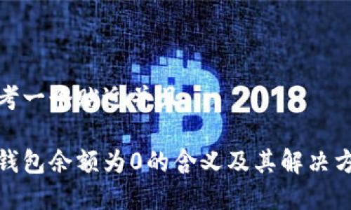 思考一个贴近并且

tp钱包余额为0的含义及其解决方案