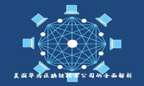 美国华为区块链技术公司的全面解析