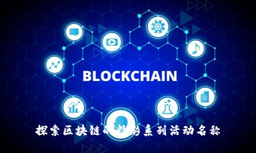 探索区块链的精彩系列活动名称