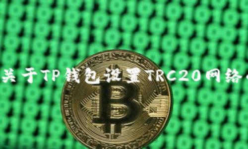 和关键词根据您的需求进行了设置。关于TP钱包设置TRC20网络的详细介绍以及相关问题，内容如下：

如何在TP钱包中设置TRC20网络？