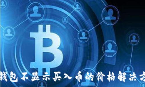   
TP钱包不显示买入币的价格解决方法