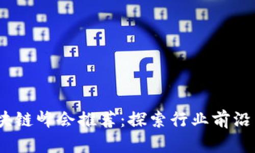 2023年区块链峰会推荐：探索行业前沿与发展趋势