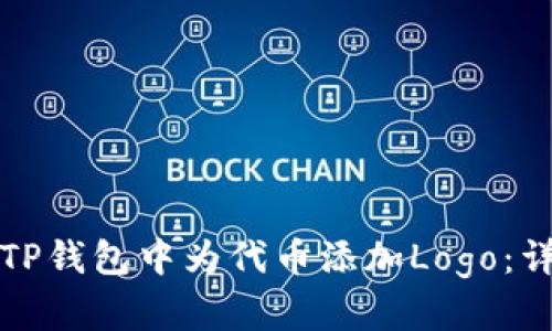 如何在TP钱包中为代币添加Logo：详细指南