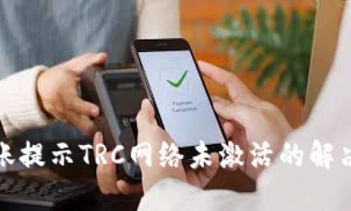 TP转账提示TRC网络未激活的解决方案